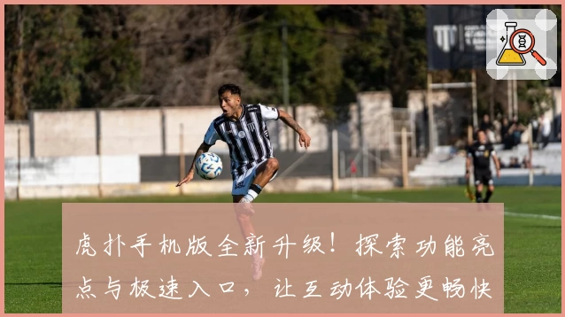 虎扑手机版全新升级！探索功能亮点与极速入口，让互动体验更畅快