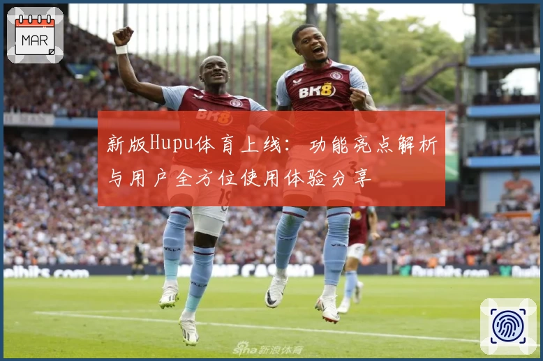 新版Hupu体育上线：功能亮点解析与用户全方位使用体验分享