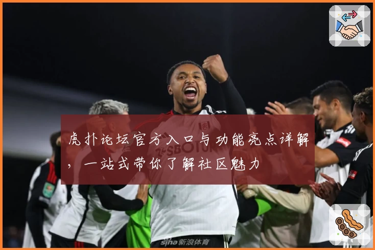 虎扑论坛官方入口与功能亮点详解，一站式带你了解社区魅力