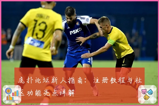 虎扑论坛新人指南：注册教程与社区功能亮点详解