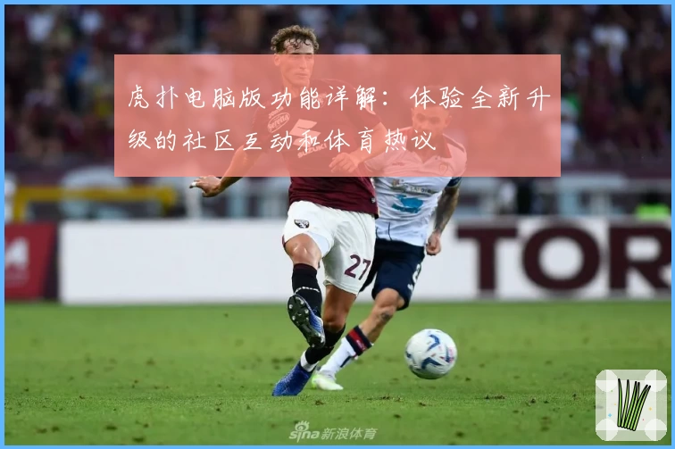 虎扑电脑版功能详解：体验全新升级的社区互动和体育热议