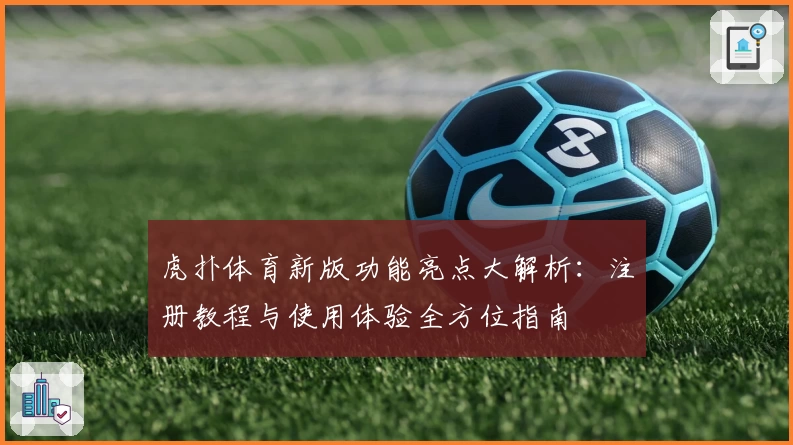 虎扑体育新版功能亮点大解析：注册教程与使用体验全方位指南