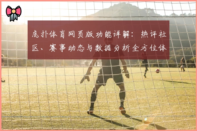 虎扑体育网页版功能详解：热评社区、赛事动态与数据分析全方位体验指南