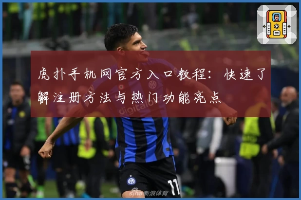 虎扑手机网官方入口教程：快速了解注册方法与热门功能亮点