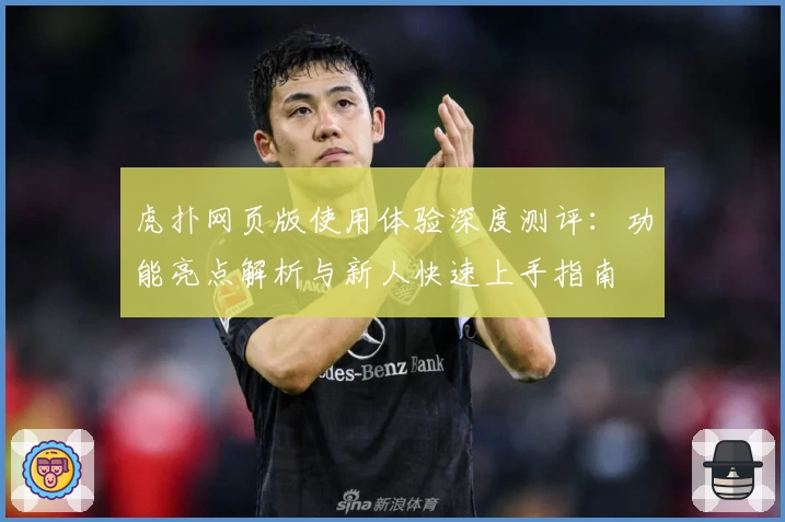 虎扑网页版使用体验深度测评：功能亮点解析与新人快速上手指南