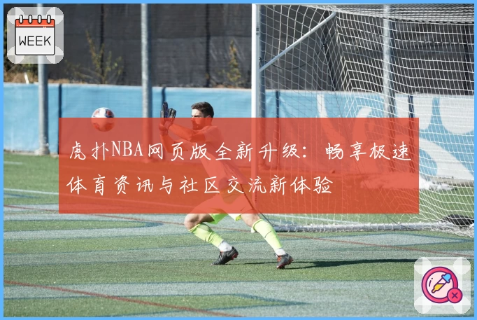 虎扑NBA网页版全新升级:畅享极速体育资讯与社区交流新体验