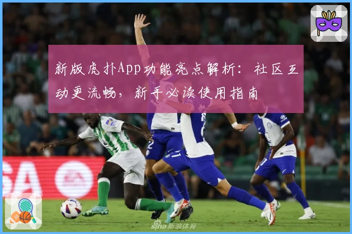 新版虎扑App功能亮点解析：社区互动更流畅，新手必读使用指南