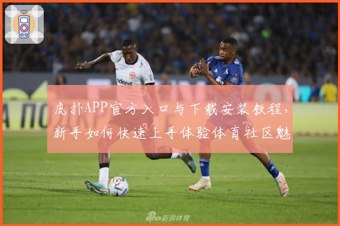 虎扑APP官方入口与下载安装教程，新手如何快速上手体验体育社区魅力