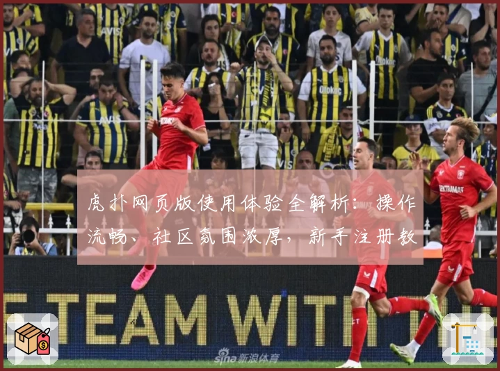 虎扑网页版使用体验全解析:操作流畅、社区氛围浓厚,新手注册教程一看就会