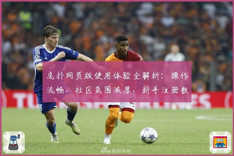 虎扑网页版使用体验全解析：操作流畅、社区氛围浓厚，新手注册教程一看就会