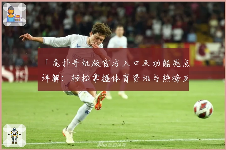 「虎扑手机版官方入口及功能亮点详解：轻松掌握体育资讯与热榜互动体验」