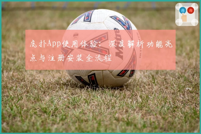 虎扑App使用体验：深度解析功能亮点与注册安装全流程