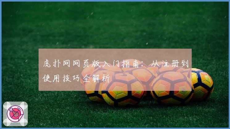 虎扑网网页版入门指南:从注册到使用技巧全解析