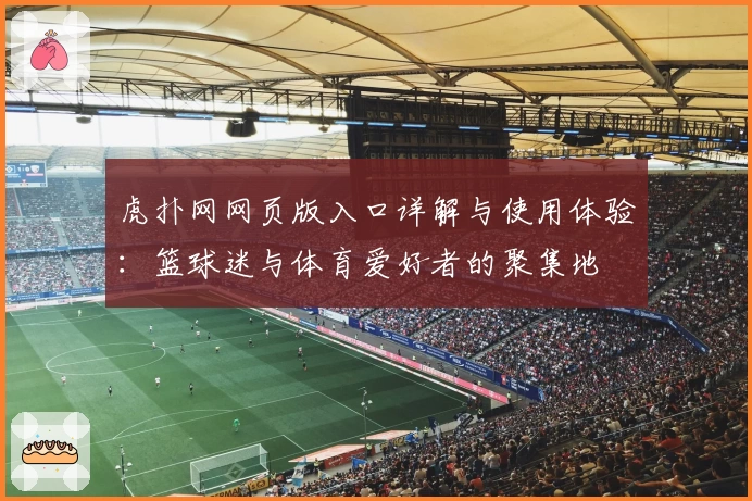 虎扑网网页版入口详解与使用体验：篮球迷与体育爱好者的聚集地