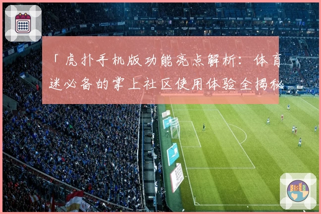 「虎扑手机版功能亮点解析:体育迷必备的掌上社区使用体验全揭秘」