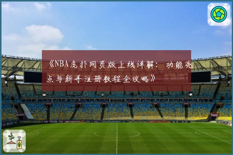 《NBA虎扑网页版上线详解：功能亮点与新手注册教程全攻略》