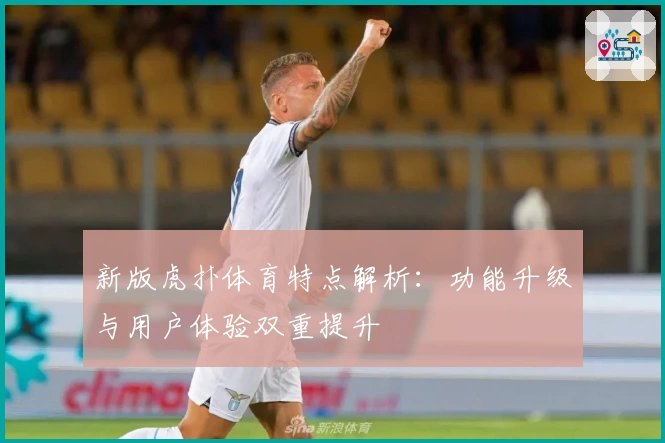 新版虎扑体育特点解析：功能升级与用户体验双重提升