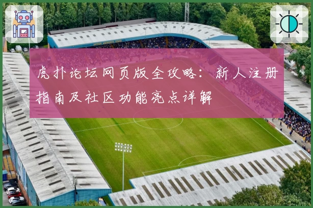 虎扑论坛网页版全攻略：新人注册指南及社区功能亮点详解