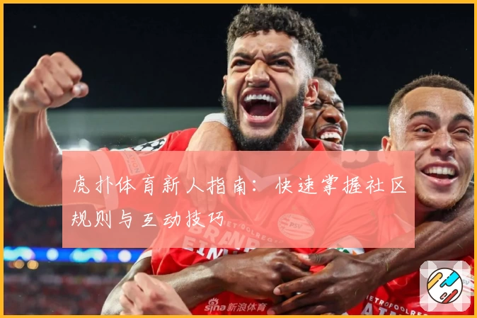 虎扑体育新人指南：快速掌握社区规则与互动技巧