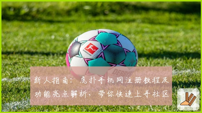 新人指南:虎扑手机网注册教程及功能亮点解析,带你快速上手社区交流