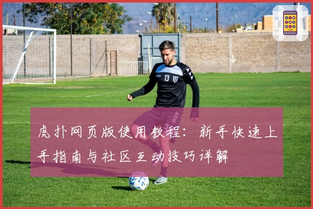 虎扑网页版使用教程：新手快速上手指南与社区互动技巧详解