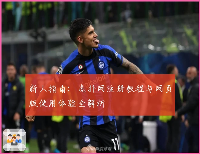 新人指南:虎扑网注册教程与网页版使用体验全解析