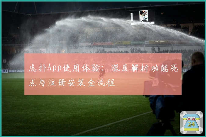 虎扑App使用体验：深度解析功能亮点与注册安装全流程